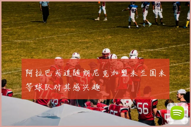 阿拉巴或追随朗尼克加盟米兰国米等球队对其感兴趣