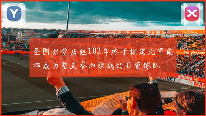圣图尔登历经102年终于锁定比甲前四成为首支参加欧战的日资球队