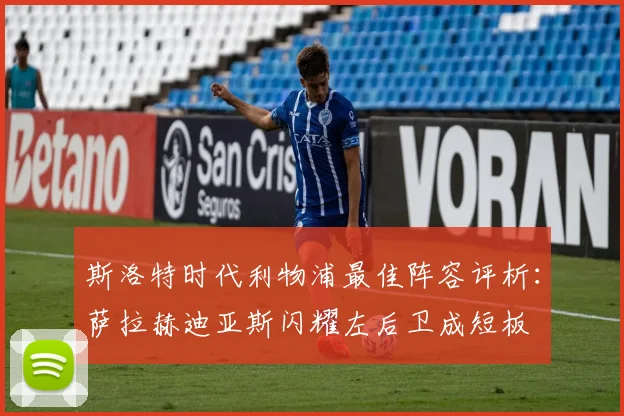 斯洛特时代利物浦最佳阵容评析：萨拉赫迪亚斯闪耀左后卫成短板