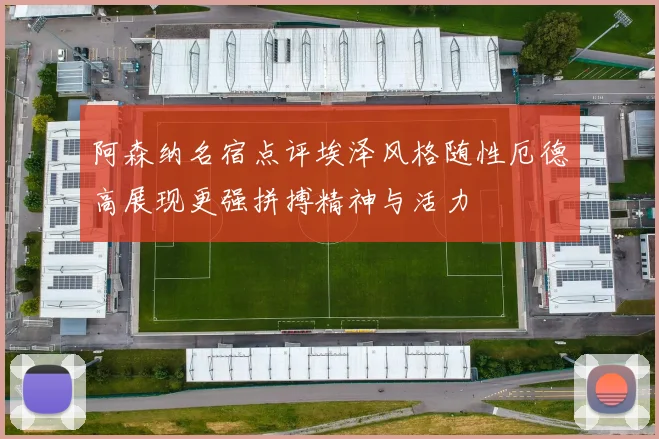 阿森纳名宿点评埃泽风格随性厄德高展现更强拼搏精神与活力
