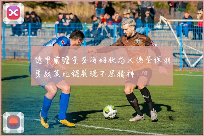 德甲前瞻霍芬海姆状态火热圣保利勇战莱比锡展现不屈精神