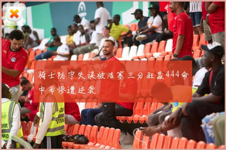 骑士防守失误被活塞三分狂轰444命中率惨遭逆袭