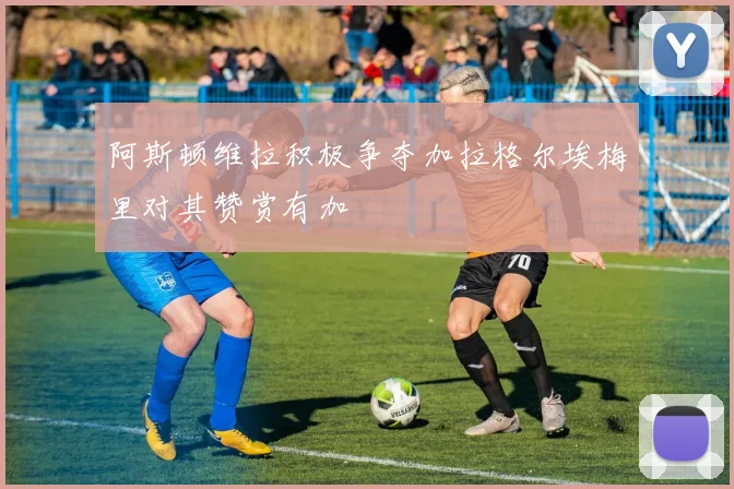阿斯顿维拉积极争夺加拉格尔埃梅里对其赞赏有加