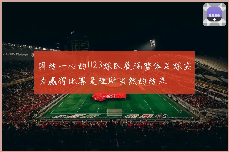 团结一心的U23球队展现整体足球实力赢得比赛是理所当然的结果