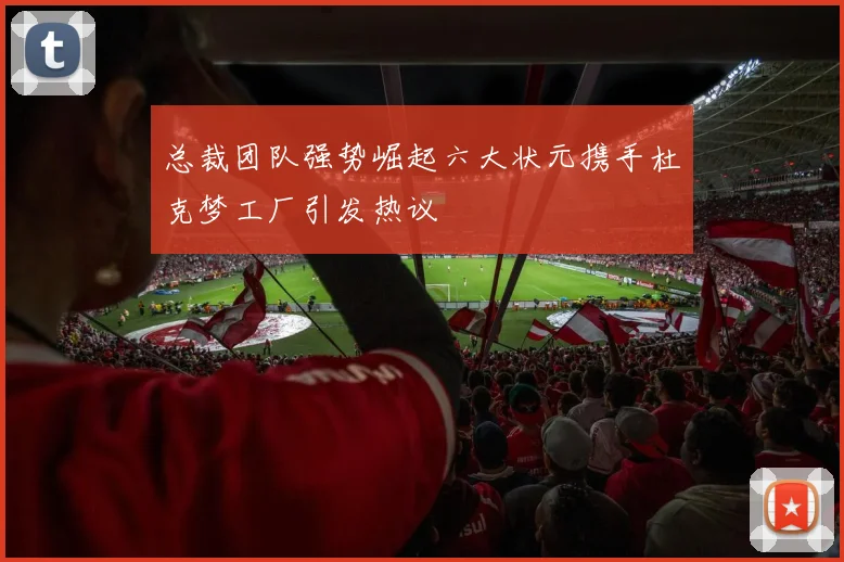 总裁团队强势崛起六大状元携手杜克梦工厂引发热议