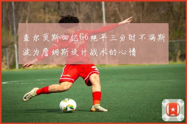 查尔莫斯回忆G6绝平三分时不满斯波为詹姆斯设计战术的心情