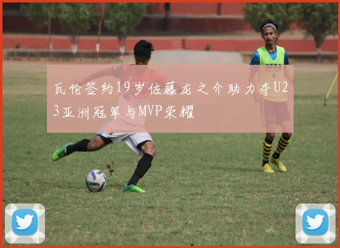 瓦伦签约19岁佐藤龙之介助力夺U23亚洲冠军与MVP荣耀