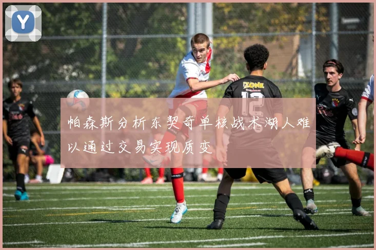 帕森斯分析东契奇单核战术湖人难以通过交易实现质变