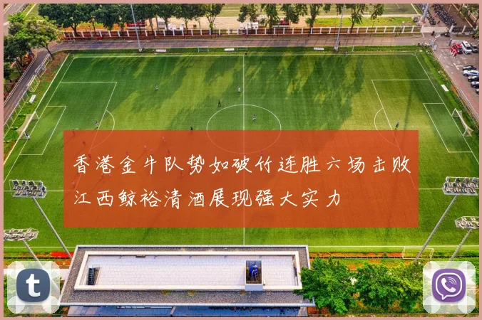 香港金牛队势如破竹连胜六场击败江西鲸裕清酒展现强大实力