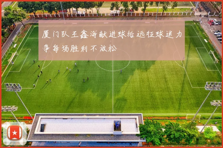 厦门队王鑫海献进球给远征球迷力争每场胜利不放松